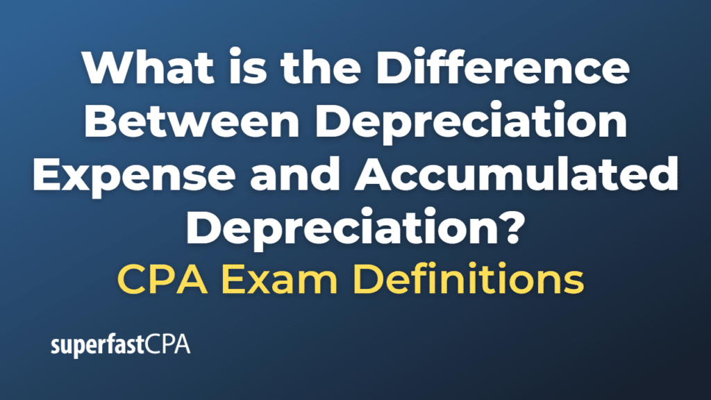 Difference Between Depreciation Expense and Accumulated Depreciation