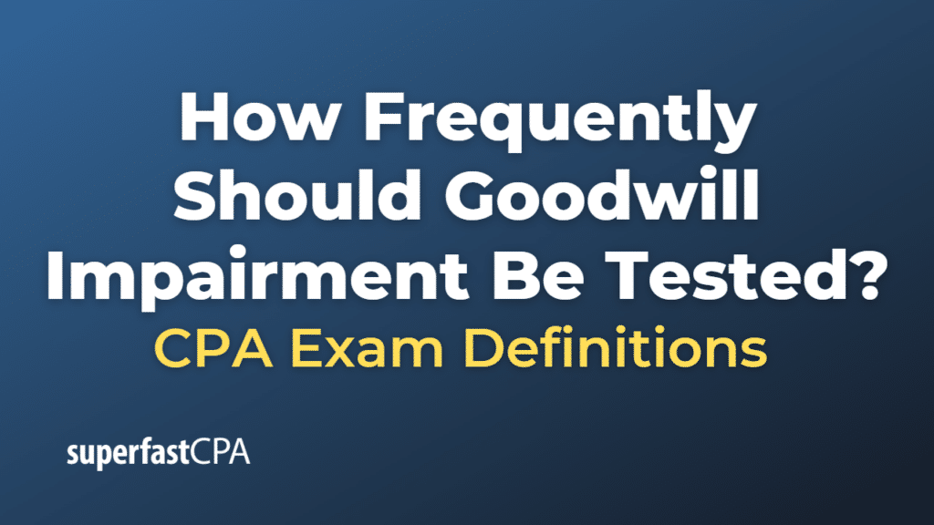 How Frequently Should Goodwill Impairment Be Tested