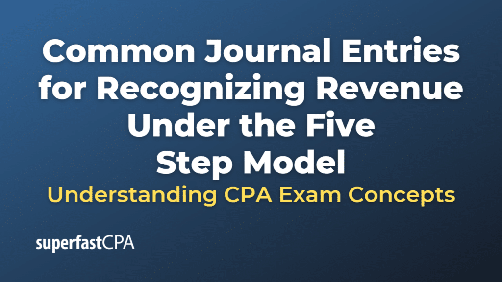 Common Journal Entries for Recognizing Revenue Under the Five Step Model