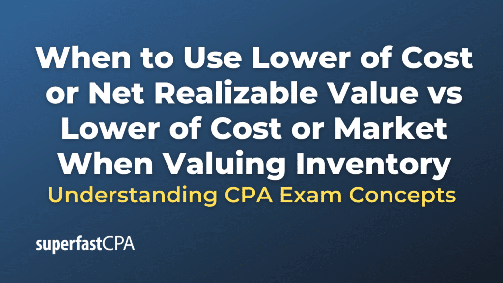 When to Use Lower of Cost or Net Realizable Value vs Lower of Cost or Market When Valuing Inventory