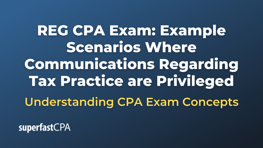 Example Scenarios Where Communications Regarding Tax Practice are Privileged