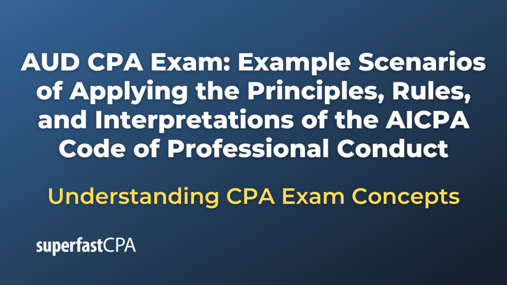 Example Scenarios of Applying the Principles, Rules, and Interpretations of the AICPA Code of Professional Conduct