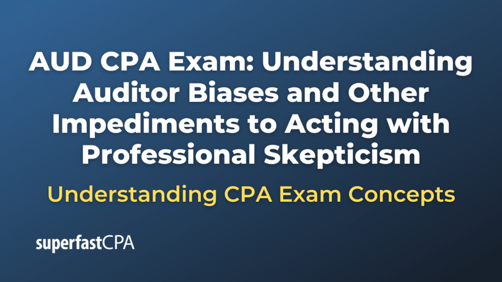 Understanding Auditor Biases and Other Impediments to Acting with Professional Skepticism