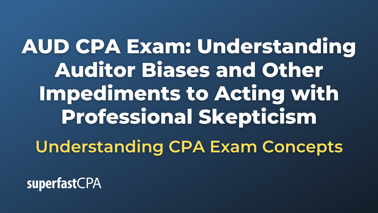 Understanding Auditor Biases and Other Impediments to Acting with Professional Skepticism