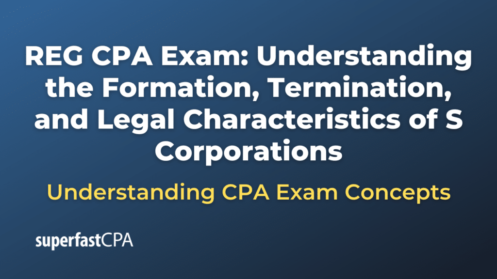 Understanding the Formation, Termination, and Legal Characteristics of S Corporations