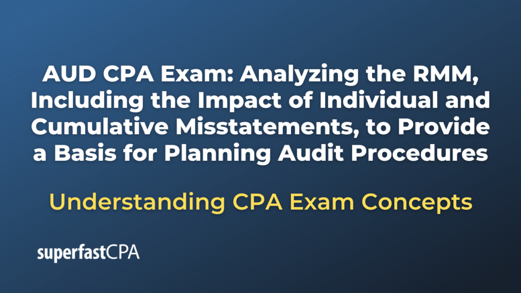 Analyzing the RMM, Including the Impact of Individual and Cumulative Misstatements, to Provide a Basis for Planning Audit Procedures