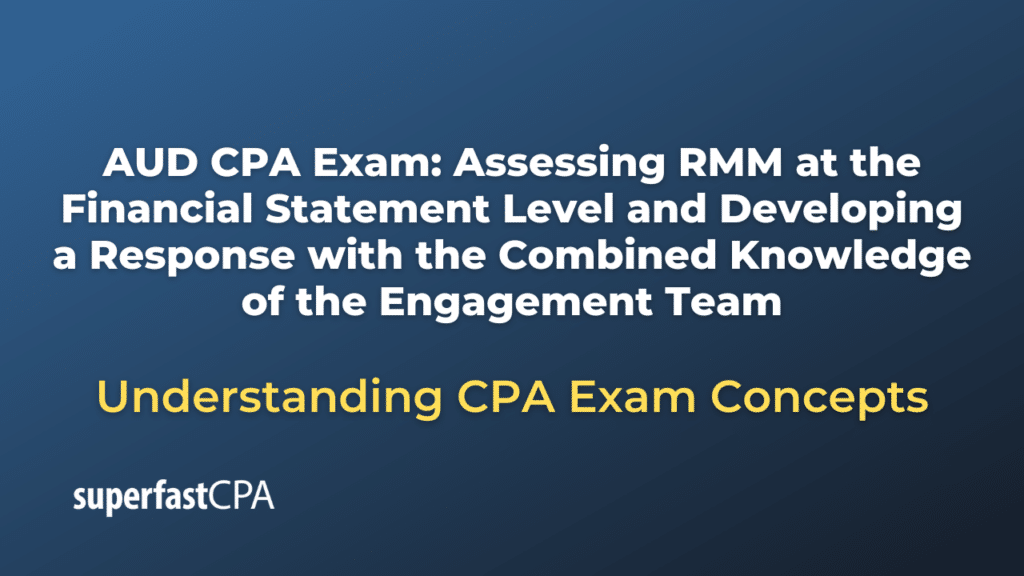 Assessing RMM at the Financial Statement Level and Developing a Response with the Combined Knowledge of the Engagement Team