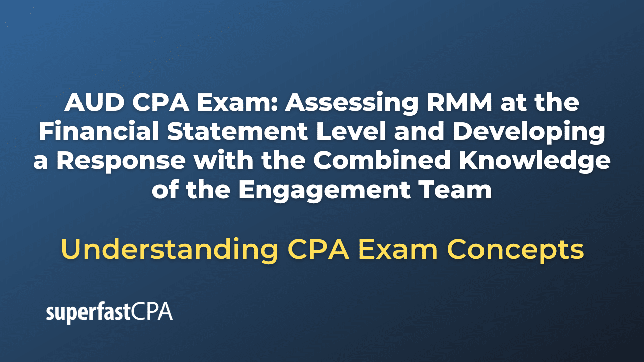 Assessing RMM at the Financial Statement Level and Developing a Response with the Combined Knowledge of the Engagement Team