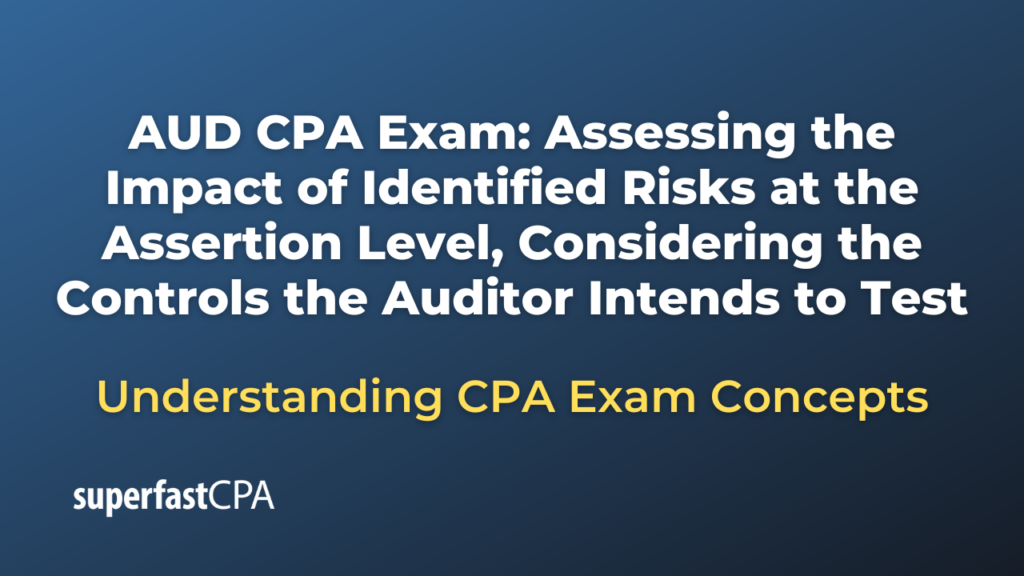 Assessing the Impact of Identified Risks at the Assertion Level, Considering the Controls the Auditor Intends to Test