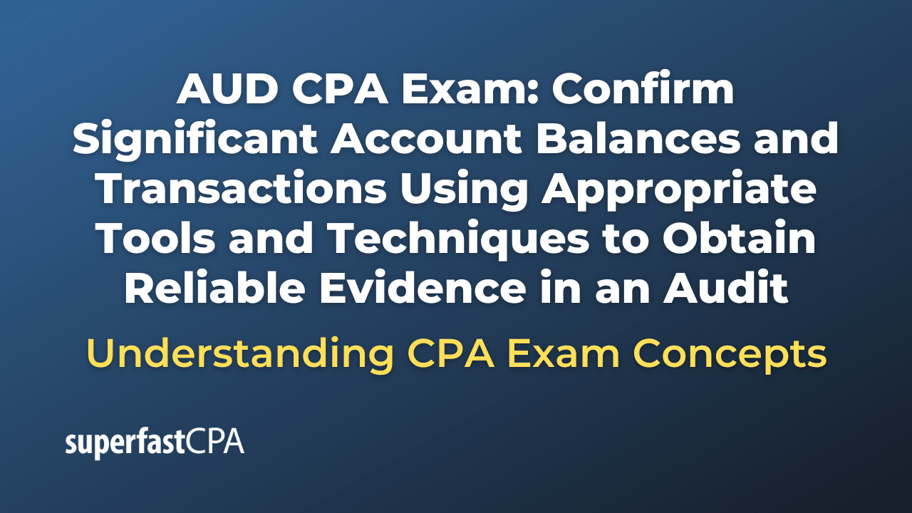 Confirm Significant Account Balances and Transactions Using Appropriate Tools and Techniques to Obtain Reliable Evidence in an Audit