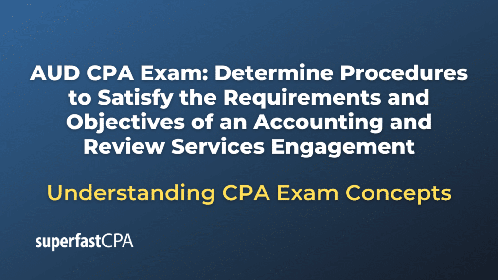 Determine Procedures to Satisfy the Requirements and Objectives of an Accounting and Review Services Engagement
