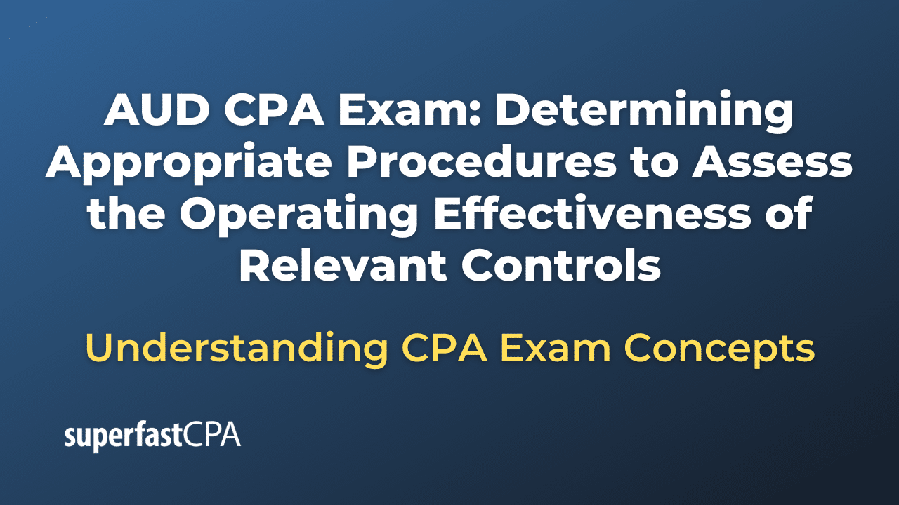 Determining Appropriate Procedures to Assess the Operating Effectiveness of Relevant Controls