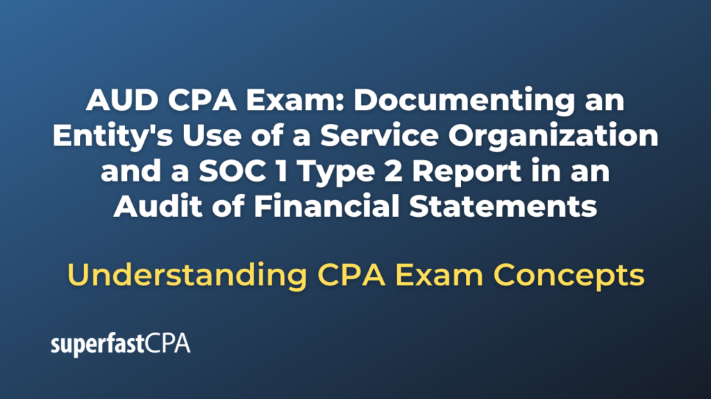 Documenting an Entity's Use of a Service Organization and a SOC 1 Type 2 Report in an Audit of Financial Statements