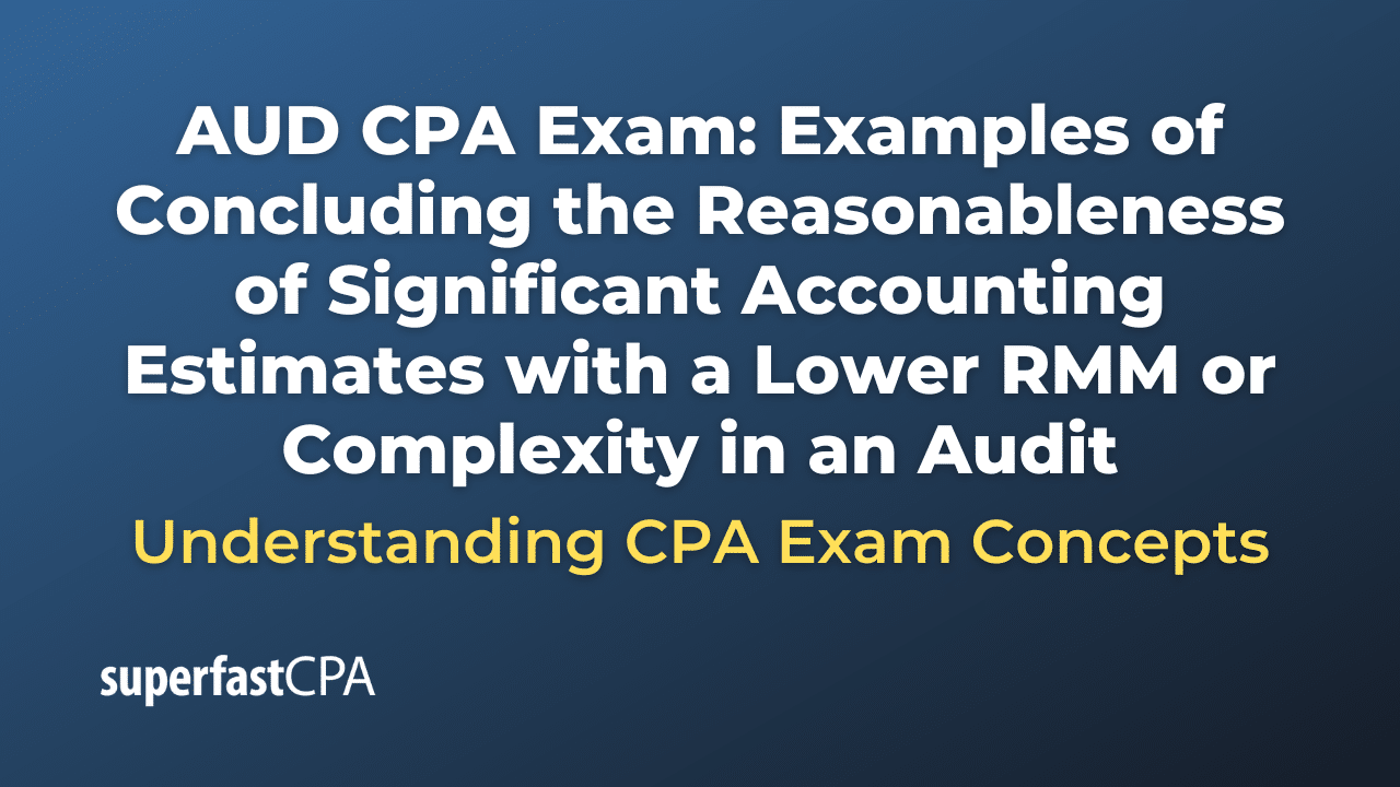 Examples of Concluding the Reasonableness of Significant Accounting Estimates with a Lower RMM or Complexity in an Audit