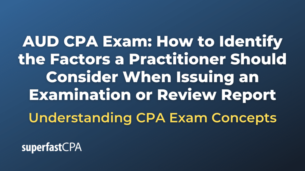How to Identify the Factors a Practitioner Should Consider When Issuing an Examination or Review Report