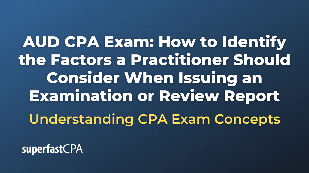 How to Identify the Factors a Practitioner Should Consider When Issuing an Examination or Review Report