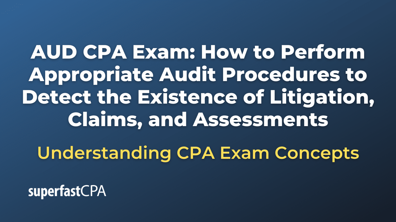 How to Perform Appropriate Audit Procedures to Detect the Existence of Litigation, Claims, and Assessments