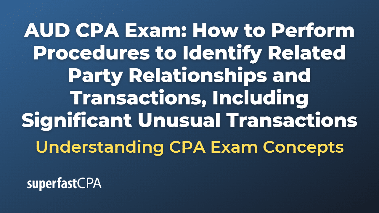 How to Perform Procedures to Identify Related Party Relationships and Transactions, Including Significant Unusual Transactions