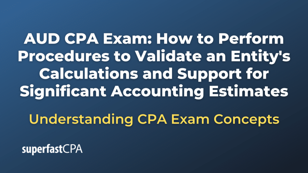 How to Perform Procedures to Validate an Entity's Calculations and Support for Significant Accounting Estimates