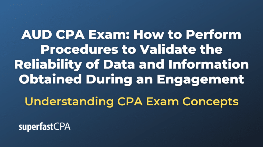 How to Perform Procedures to Validate the Reliability of Data and Information Obtained During an Engagement