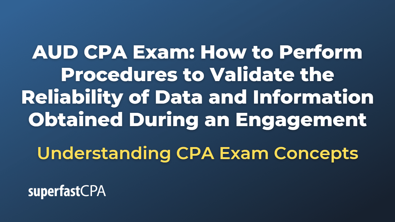 How to Perform Procedures to Validate the Reliability of Data and Information Obtained During an Engagement