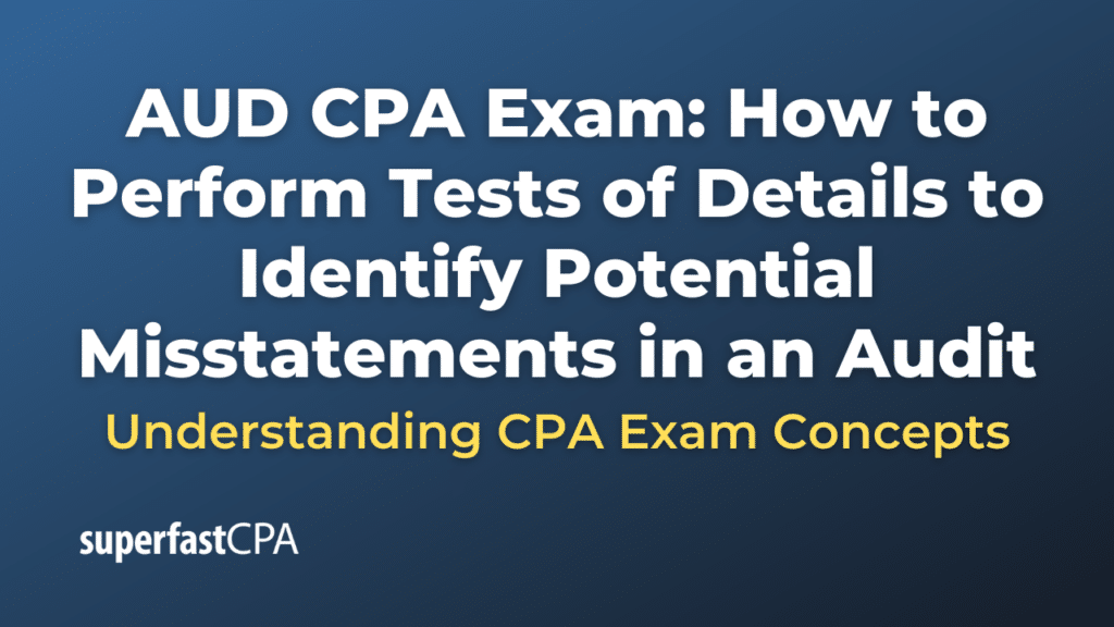 How to Perform Tests of Details to Identify Potential Misstatements in an Audit
