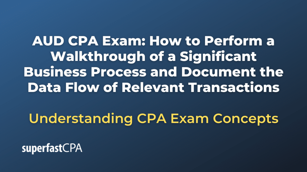 How to Perform a Walkthrough of a Significant Business Process and Document the Data Flow of Relevant Transactions
