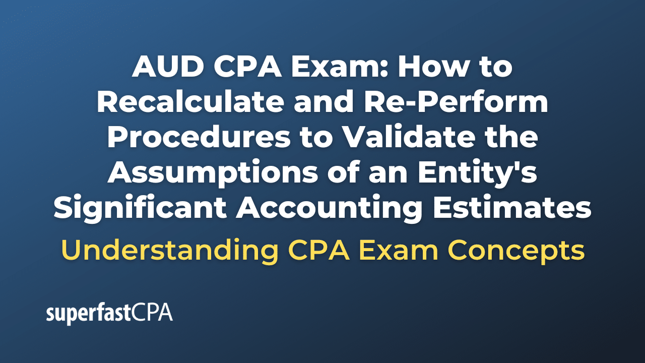 How to Recalculate and Re-Perform Procedures to Validate the Assumptions of an Entity's Significant Accounting Estimates