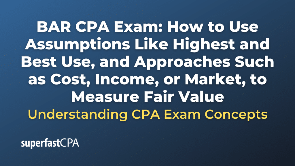 How to Use Assumptions Like Highest and Best Use, and Approaches Such as Cost, Income, or Market, to Measure Fair Value