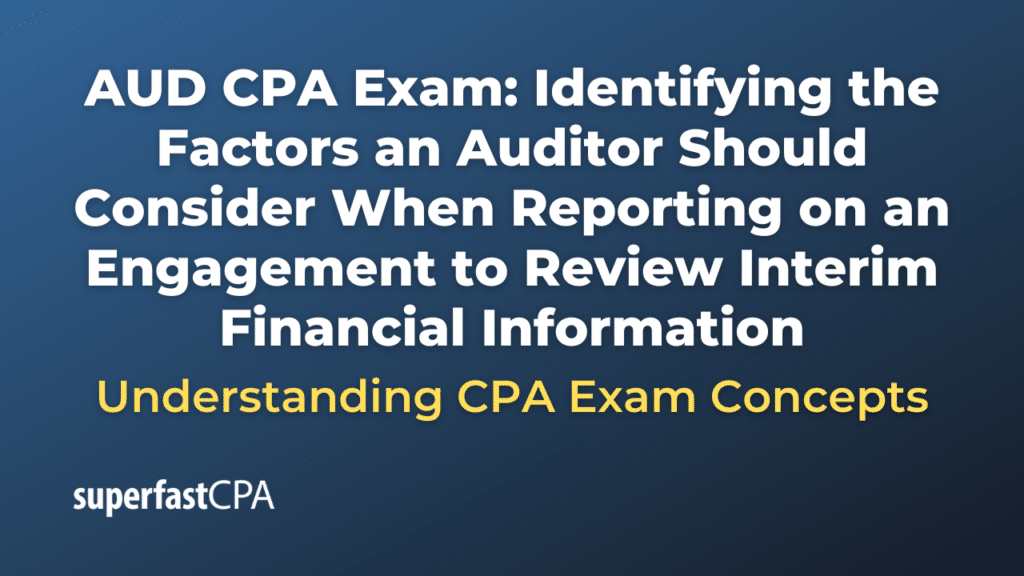 Identifying the Factors an Auditor Should Consider When Reporting on an Engagement to Review Interim Financial Information