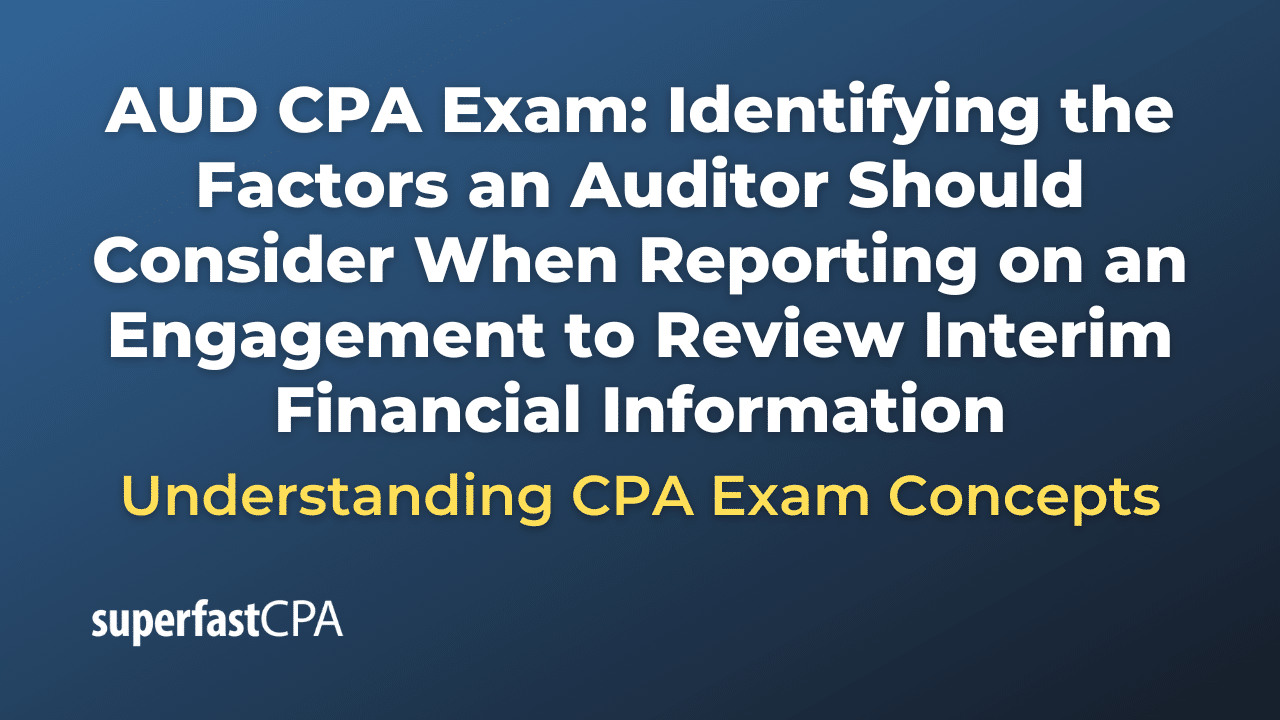 Identifying the Factors an Auditor Should Consider When Reporting on an Engagement to Review Interim Financial Information