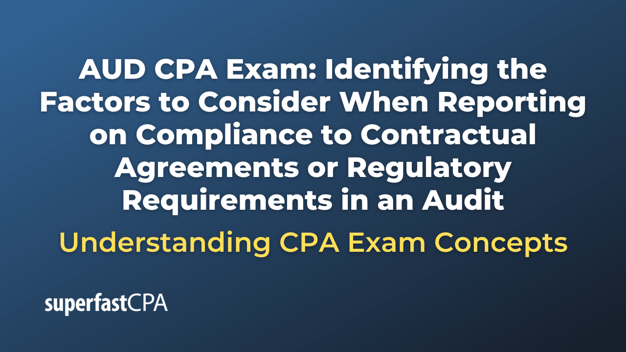 Identifying the Factors to Consider When Reporting on Compliance to Contractual Agreements or Regulatory Requirements in an Audit