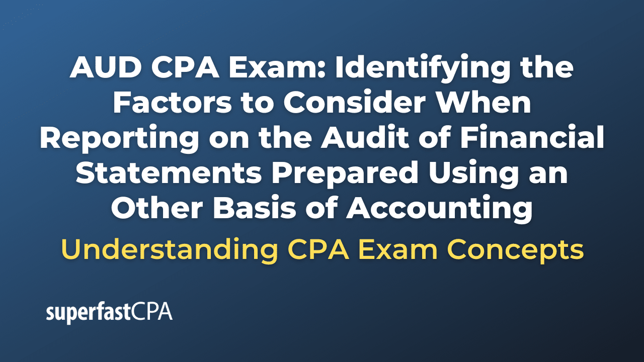 Identifying the Factors to Consider When Reporting on the Audit of Financial Statements Prepared Using an Other Basis of Accounting