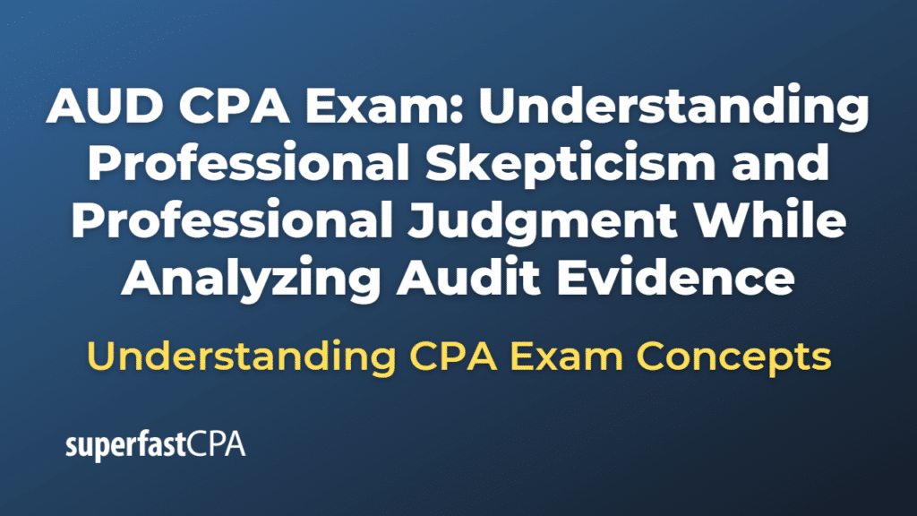 Understanding Professional Skepticism and Professional Judgment While Analyzing Audit Evidence