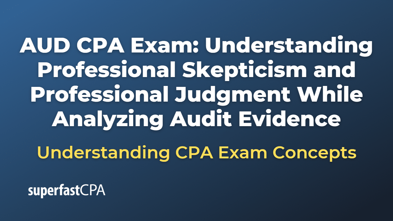 Understanding Professional Skepticism and Professional Judgment While Analyzing Audit Evidence