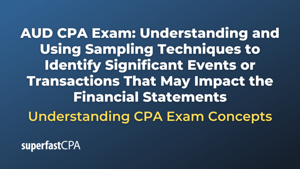 Understanding and Using Sampling Techniques to Identify Significant Events or Transactions That May Impact the Financial Statements
