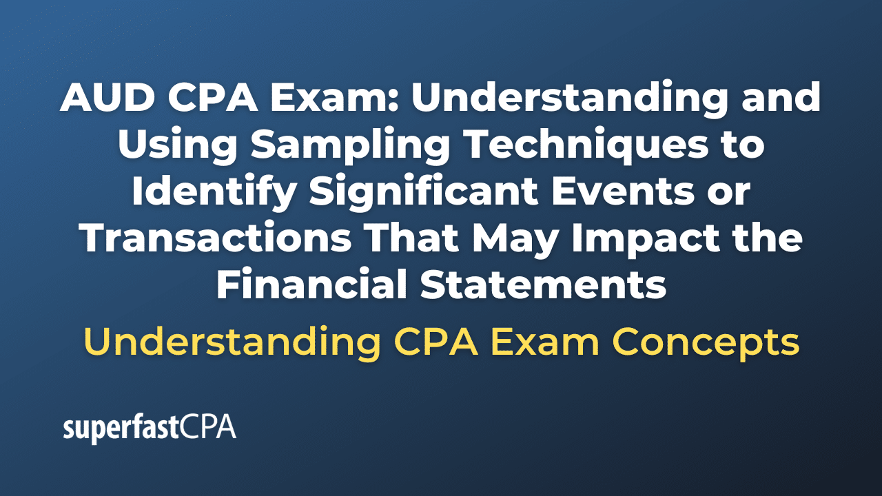 Understanding and Using Sampling Techniques to Identify Significant Events or Transactions That May Impact the Financial Statements