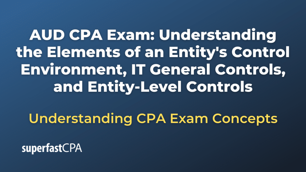 Understanding the Elements of an Entity's Control Environment, IT General Controls, and Entity-Level Controls