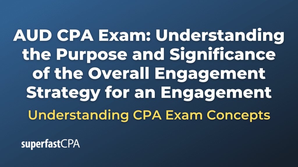 Understanding the Purpose and Significance of the Overall Engagement Strategy for an Engagement