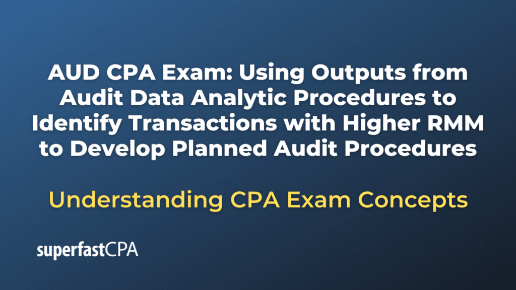 Using Outputs from Audit Data Analytic Procedures to Identify Transactions with Higher RMM to Develop Planned Audit Procedures