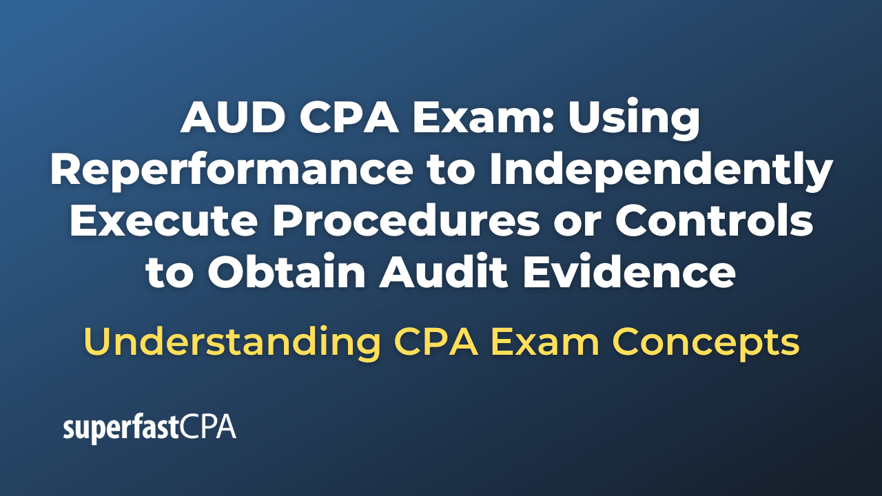Using Reperformance to Independently Execute Procedures or Controls to Obtain Audit Evidence