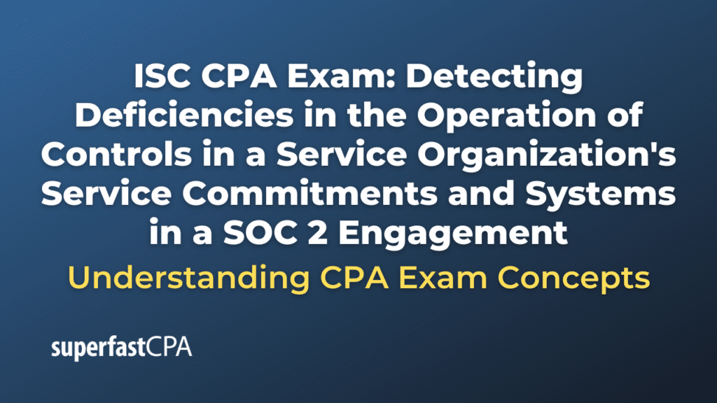 Detecting Deficiencies in the Operation of Controls in a Service Organization's Service Commitments and Systems in a SOC 2 Engagement