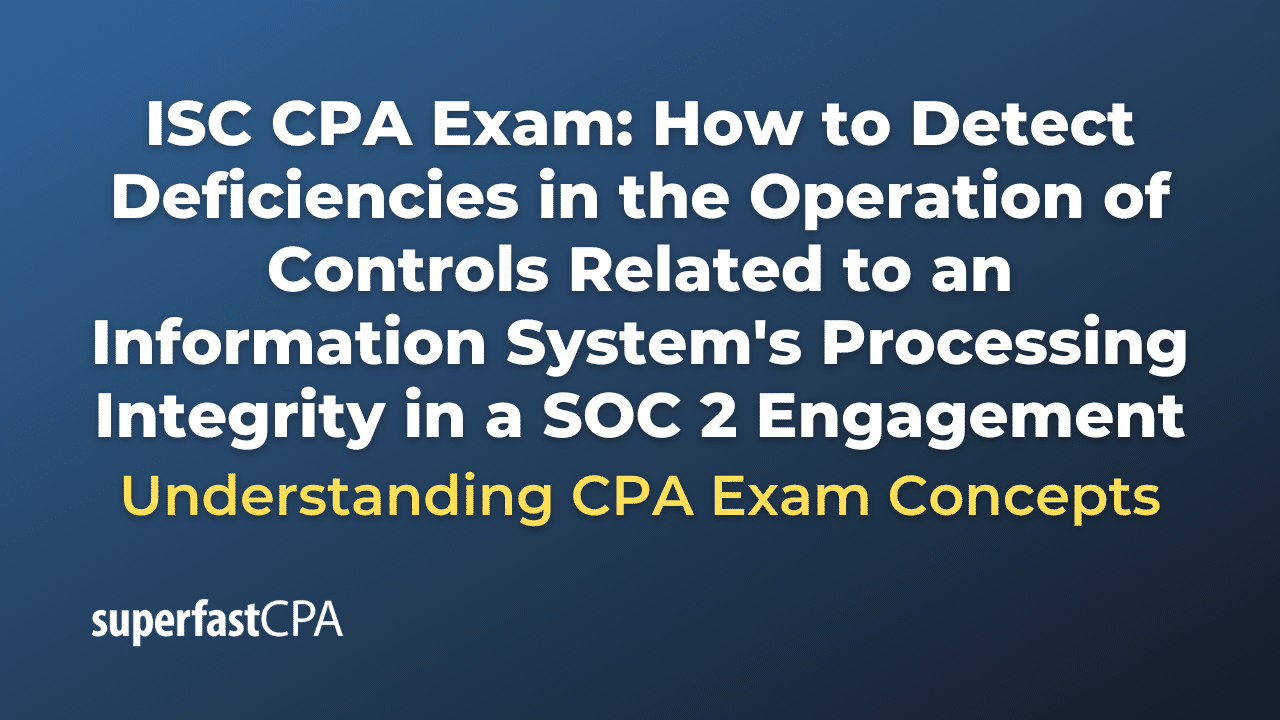How to Detect Deficiencies in the Operation of Controls Related to an Information System's Processing Integrity in a SOC 2 Engagement