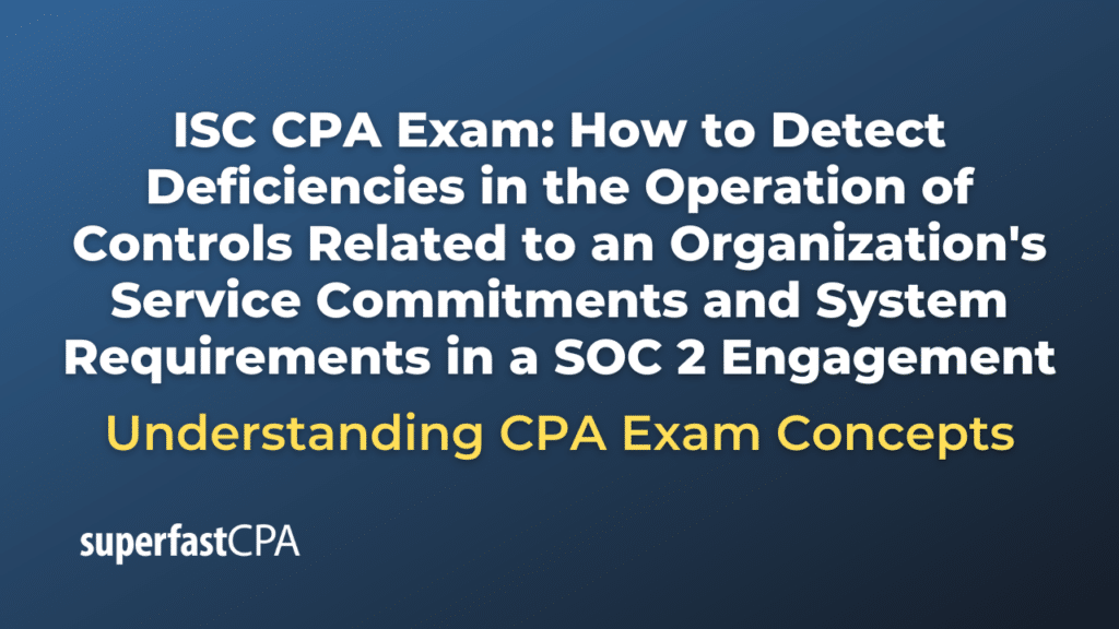 How to Detect Deficiencies in the Operation of Controls Related to an Organization's Service Commitments and System Requirements in a SOC 2 Engagement