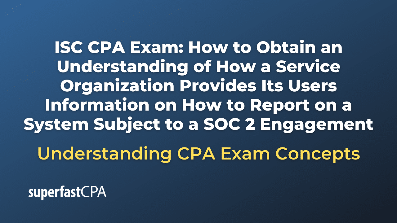How to Obtain an Understanding of How a Service Organization Provides Its Users Information on How to Report on a System Subject to a SOC 2 Engagement