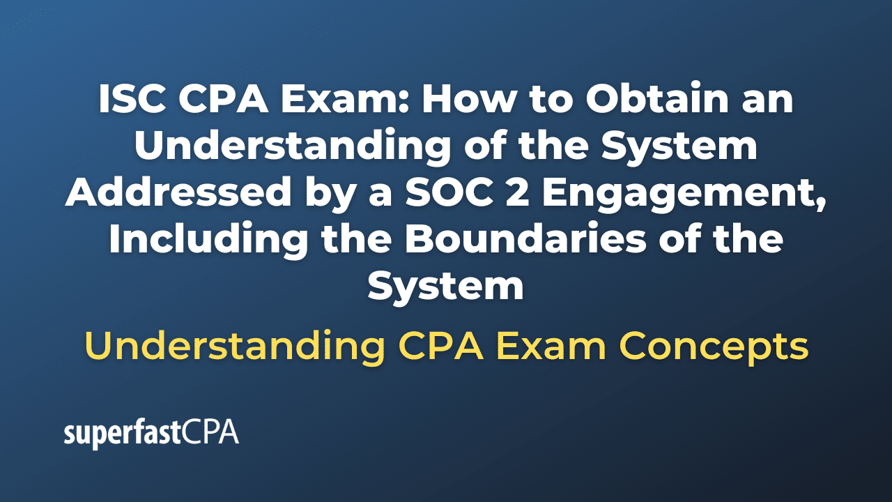 How to Obtain an Understanding of the System Addressed by a SOC 2 Engagement, Including the Boundaries of the System