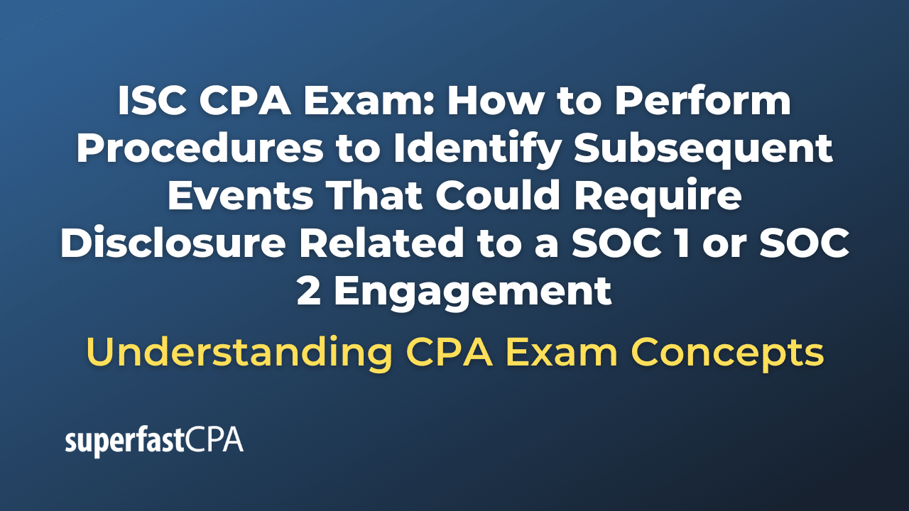 How to Perform Procedures to Identify Subsequent Events That Could Require Disclosure Related to a SOC 1 or SOC 2 Engagement