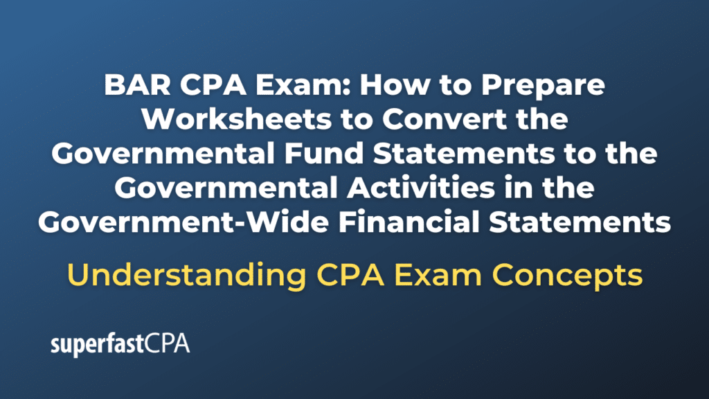 How to Prepare Worksheets to Convert the Governmental Fund Statements to the Governmental Activities in the Government-Wide Financial Statements