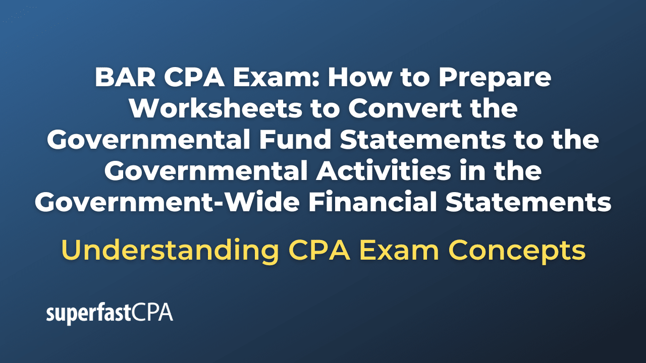How to Prepare Worksheets to Convert the Governmental Fund Statements to the Governmental Activities in the Government-Wide Financial Statements