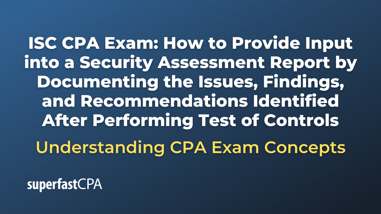 How to Provide Input into a Security Assessment Report by Documenting the Issues, Findings, and Recommendations Identified After Performing Test of Controls